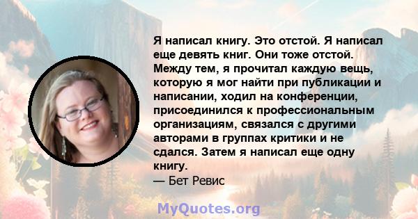 Я написал книгу. Это отстой. Я написал еще девять книг. Они тоже отстой. Между тем, я прочитал каждую вещь, которую я мог найти при публикации и написании, ходил на конференции, присоединился к профессиональным