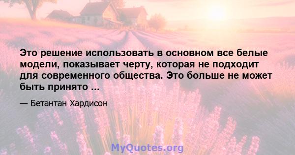 Это решение использовать в основном все белые модели, показывает черту, которая не подходит для современного общества. Это больше не может быть принято ...