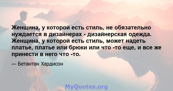 Женщина, у которой есть стиль, не обязательно нуждается в дизайнерах - дизайнерская одежда. Женщина, у которой есть стиль, может надеть платье, платье или брюки или что -то еще, и все же принести в него что -то.