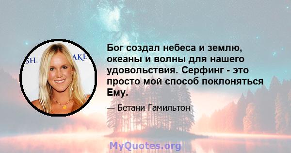 Бог создал небеса и землю, океаны и волны для нашего удовольствия. Серфинг - это просто мой способ поклоняться Ему.