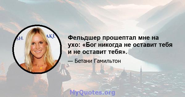 Фельдшер прошептал мне на ухо: «Бог никогда не оставит тебя и не оставит тебя».