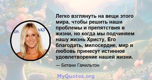 Легко взглянуть на вещи этого мира, чтобы решить наши проблемы и препятствия в жизни, но когда мы подчиняем нашу жизнь Христу, Его благодать, милосердие, мир и любовь принесут истинное удовлетворение нашей жизни.