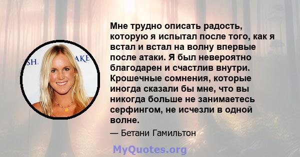 Мне трудно описать радость, которую я испытал после того, как я встал и встал на волну впервые после атаки. Я был невероятно благодарен и счастлив внутри. Крошечные сомнения, которые иногда сказали бы мне, что вы