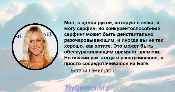 Мол, с одной рукой, которую я знаю, я могу серфин, но конкурентоспособный серфинг может быть действительно разочаровывающим, и иногда вы не так хорошо, как хотите. Это может быть обескураживающим время от времени. Но