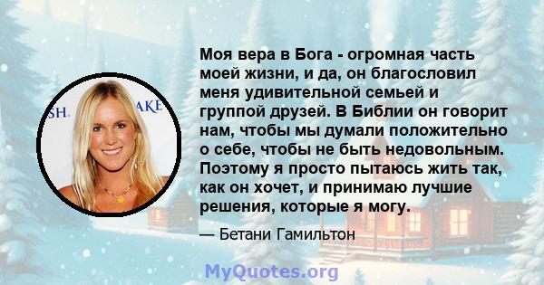 Моя вера в Бога - огромная часть моей жизни, и да, он благословил меня удивительной семьей и группой друзей. В Библии он говорит нам, чтобы мы думали положительно о себе, чтобы не быть недовольным. Поэтому я просто