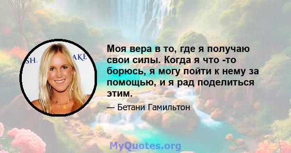 Моя вера в то, где я получаю свои силы. Когда я что -то борюсь, я могу пойти к нему за помощью, и я рад поделиться этим.