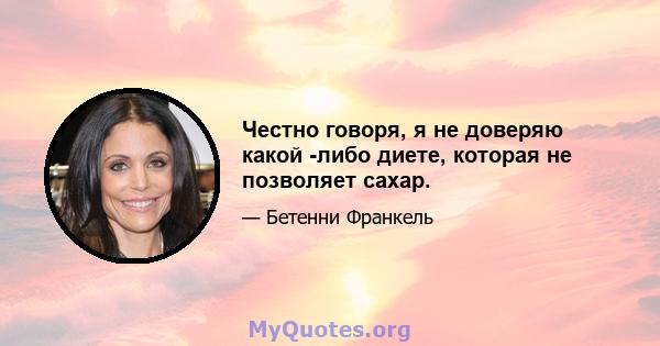 Честно говоря, я не доверяю какой -либо диете, которая не позволяет сахар.