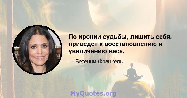 По иронии судьбы, лишить себя, приведет к восстановлению и увеличению веса.