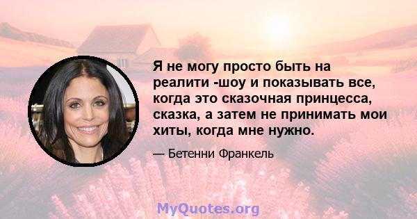 Я не могу просто быть на реалити -шоу и показывать все, когда это сказочная принцесса, сказка, а затем не принимать мои хиты, когда мне нужно.