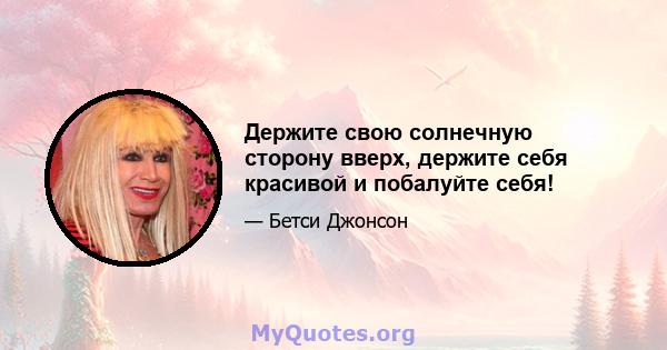 Держите свою солнечную сторону вверх, держите себя красивой и побалуйте себя!