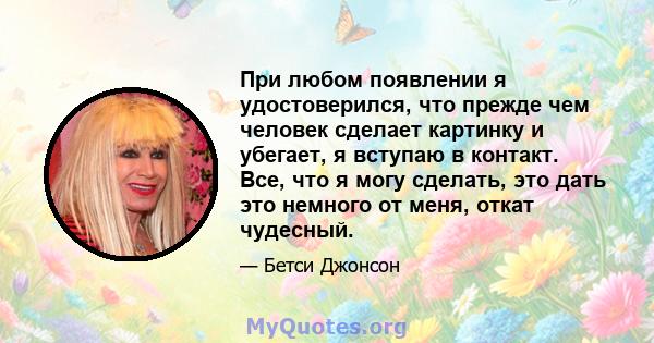 При любом появлении я удостоверился, что прежде чем человек сделает картинку и убегает, я вступаю в контакт. Все, что я могу сделать, это дать это немного от меня, откат чудесный.