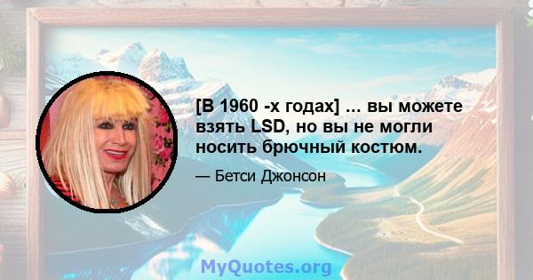 [В 1960 -х годах] ... вы можете взять LSD, но вы не могли носить брючный костюм.