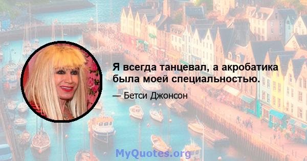 Я всегда танцевал, а акробатика была моей специальностью.