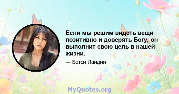 Если мы решим видеть вещи позитивно и доверять Богу, он выполнит свою цель в нашей жизни.