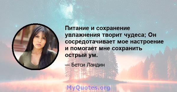 Питание и сохранение увлажнения творит чудеса; Он сосредотачивает мое настроение и помогает мне сохранить острый ум.