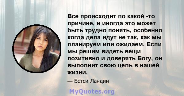 Все происходит по какой -то причине, и иногда это может быть трудно понять, особенно когда дела идут не так, как мы планируем или ожидаем. Если мы решим видеть вещи позитивно и доверять Богу, он выполнит свою цель в