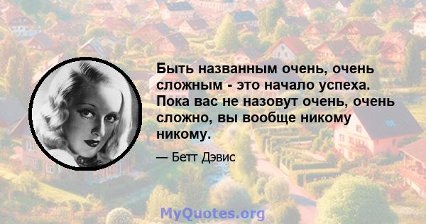 Быть названным очень, очень сложным - это начало успеха. Пока вас не назовут очень, очень сложно, вы вообще никому никому.