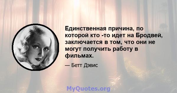 Единственная причина, по которой кто -то идет на Бродвей, заключается в том, что они не могут получить работу в фильмах.