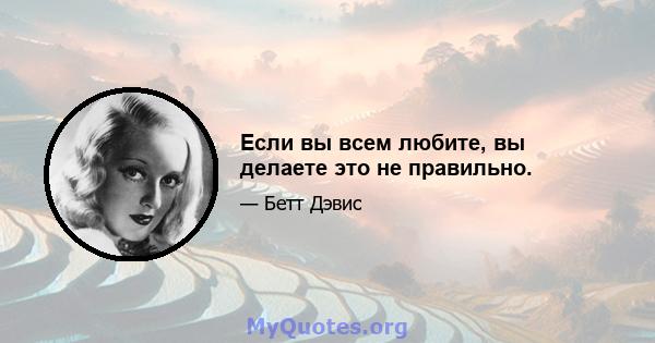 Если вы всем любите, вы делаете это не правильно.