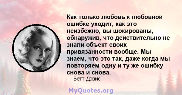 Как только любовь к любовной ошибке уходит, как это неизбежно, вы шокированы, обнаружив, что действительно не знали объект своих привязанности вообще. Мы знаем, что это так, даже когда мы повторяем одну и ту же ошибку