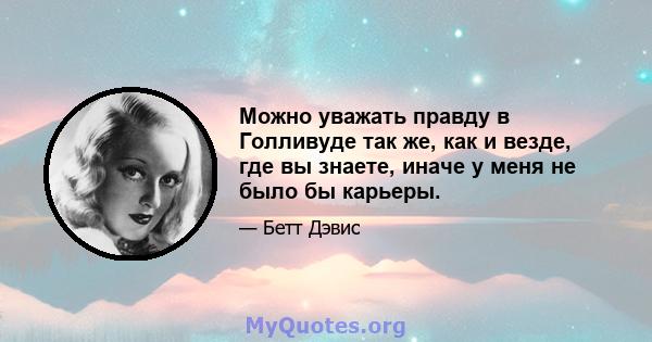 Можно уважать правду в Голливуде так же, как и везде, где вы знаете, иначе у меня не было бы карьеры.