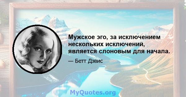 Мужское эго, за исключением нескольких исключений, является слоновым для начала.