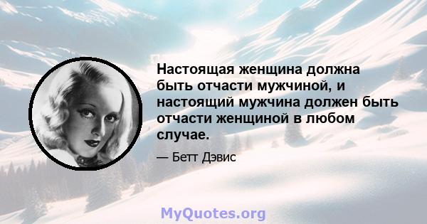 Настоящая женщина должна быть отчасти мужчиной, и настоящий мужчина должен быть отчасти женщиной в любом случае.