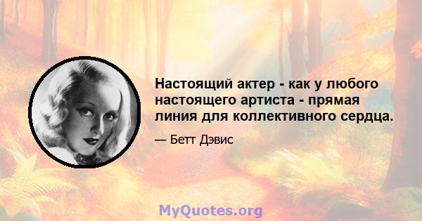 Настоящий актер - как у любого настоящего артиста - прямая линия для коллективного сердца.