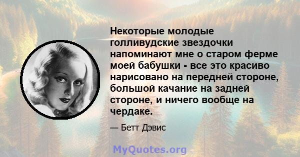 Некоторые молодые голливудские звездочки напоминают мне о старом ферме моей бабушки - все это красиво нарисовано на передней стороне, большой качание на задней стороне, и ничего вообще на чердаке.