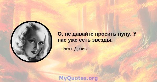 О, не давайте просить луну. У нас уже есть звезды.