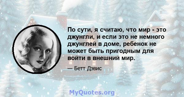 По сути, я считаю, что мир - это джунгли, и если это не немного джунглей в доме, ребенок не может быть пригодным для войти в внешний мир.