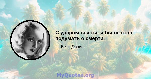 С ударом газеты, я бы не стал подумать о смерти.