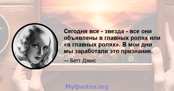 Сегодня все - звезда - все они объявлены в главных ролях или «в главных ролях». В мои дни мы заработали это признание.