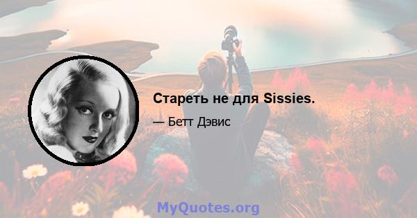 Стареть не для Sissies.