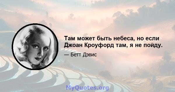 Там может быть небеса, но если Джоан Кроуфорд там, я не пойду.