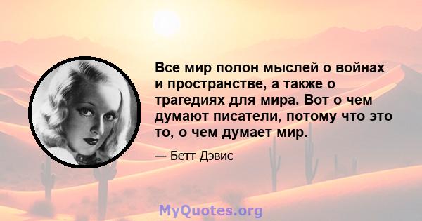 Все мир полон мыслей о войнах и пространстве, а также о трагедиях для мира. Вот о чем думают писатели, потому что это то, о чем думает мир.