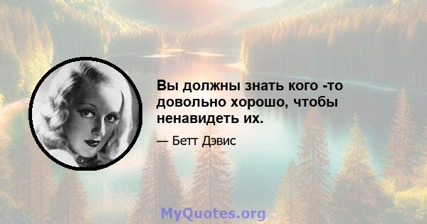 Вы должны знать кого -то довольно хорошо, чтобы ненавидеть их.