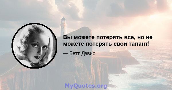 Вы можете потерять все, но не можете потерять свой талант!