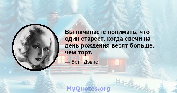 Вы начинаете понимать, что один стареет, когда свечи на день рождения весят больше, чем торт.