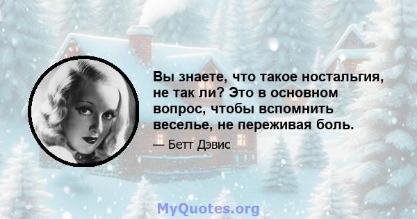 Вы знаете, что такое ностальгия, не так ли? Это в основном вопрос, чтобы вспомнить веселье, не переживая боль.