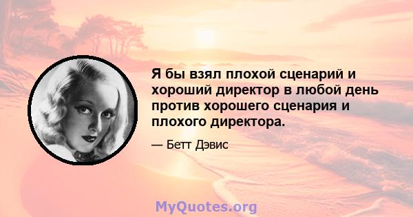 Я бы взял плохой сценарий и хороший директор в любой день против хорошего сценария и плохого директора.