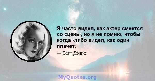 Я часто видел, как актер смеется со сцены, но я не помню, чтобы когда -либо видел, как один плачет.