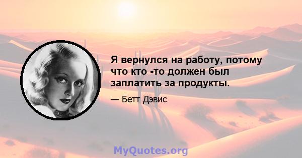 Я вернулся на работу, потому что кто -то должен был заплатить за продукты.