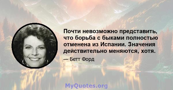 Почти невозможно представить, что борьба с быками полностью отменена из Испании. Значения действительно меняются, хотя.