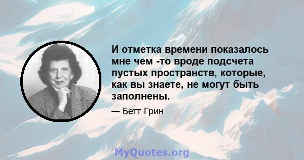 И отметка времени показалось мне чем -то вроде подсчета пустых пространств, которые, как вы знаете, не могут быть заполнены.