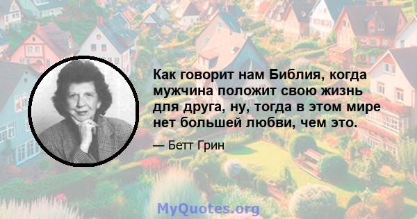 Как говорит нам Библия, когда мужчина положит свою жизнь для друга, ну, тогда в этом мире нет большей любви, чем это.