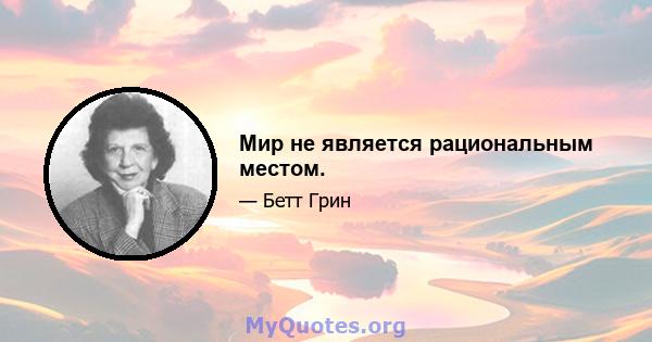 Мир не является рациональным местом.