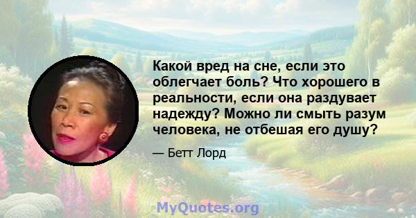 Какой вред на сне, если это облегчает боль? Что хорошего в реальности, если она раздувает надежду? Можно ли смыть разум человека, не отбешая его душу?