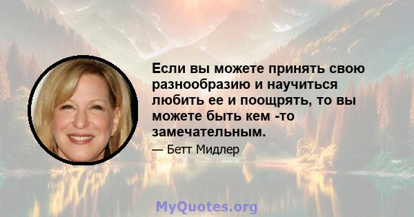 Если вы можете принять свою разнообразию и научиться любить ее и поощрять, то вы можете быть кем -то замечательным.