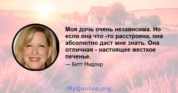 Моя дочь очень независима. Но если она что -то расстроена, она абсолютно даст мне знать. Она отличная - настоящее жесткое печенье.